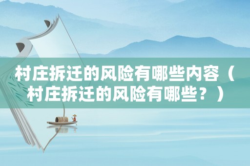 村莊拆遷的風(fēng)險(xiǎn)有哪些內(nèi)容（村莊拆遷的風(fēng)險(xiǎn)有哪些？）