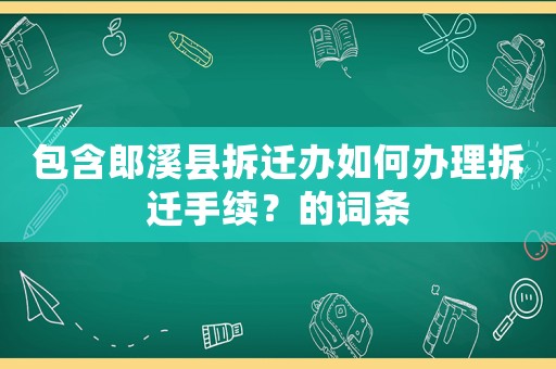 包含郎溪縣拆遷辦如何辦理拆遷手續(xù)？的詞條