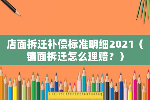 店面拆遷補償標(biāo)準(zhǔn)明細(xì)2021（鋪面拆遷怎么理賠？）