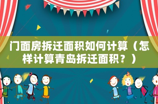門面房拆遷面積如何計(jì)算（怎樣計(jì)算青島拆遷面積？）