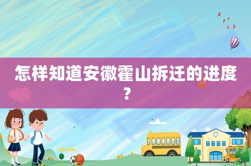 怎樣知道安徽霍山拆遷的進度？