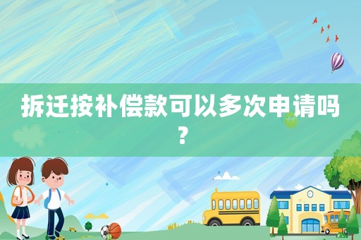 拆遷按補(bǔ)償款可以多次申請(qǐng)嗎？