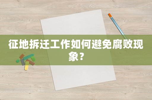 征地拆遷工作如何避免腐敗現(xiàn)象？