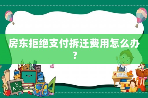 房東拒絕支付拆遷費(fèi)用怎么辦？