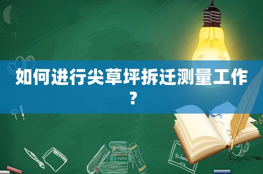 如何進(jìn)行尖草坪拆遷測量工作？