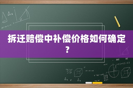 拆遷賠償中補(bǔ)償價(jià)格如何確定？