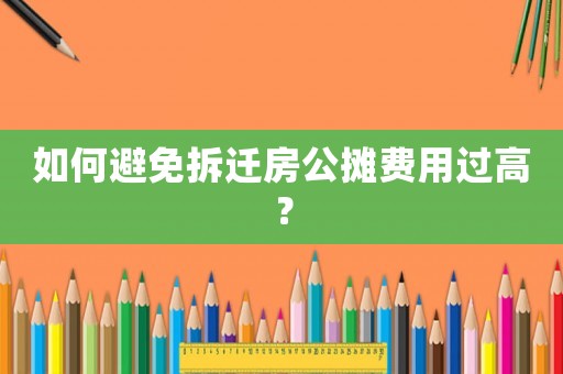 如何避免拆遷房公攤費(fèi)用過高？