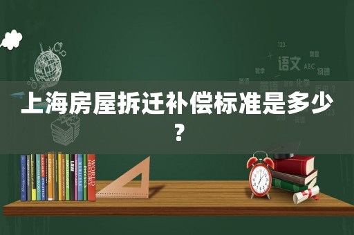 上海房屋拆遷補償標(biāo)準(zhǔn)是多少？