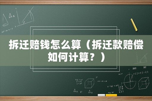拆遷賠錢怎么算（拆遷款賠償如何計算？）