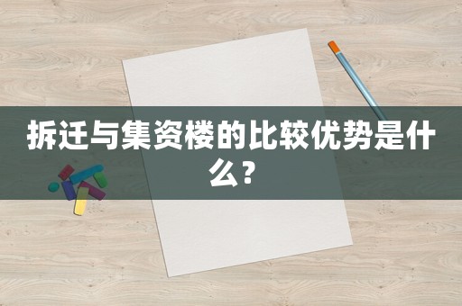 拆遷與集資樓的比較優(yōu)勢(shì)是什么？