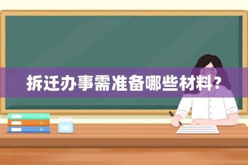 拆遷辦事需準(zhǔn)備哪些材料？