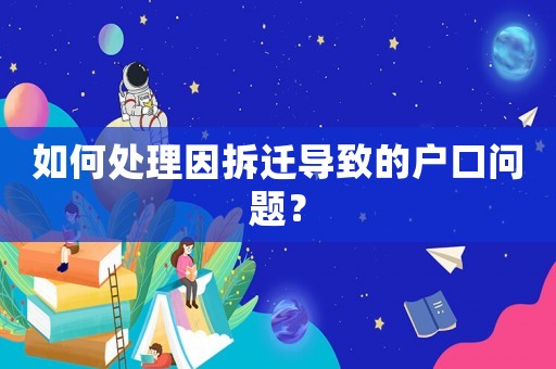 如何處理因拆遷導(dǎo)致的戶口問題？