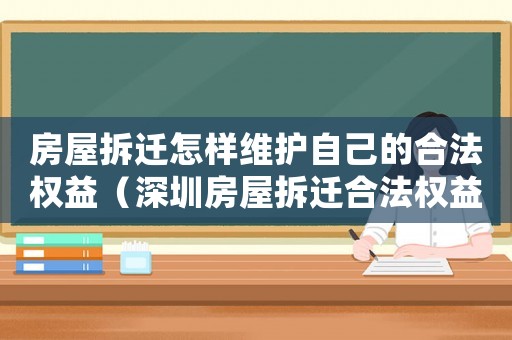 房屋拆遷怎樣維護(hù)自己的合法權(quán)益（深圳房屋拆遷合法權(quán)益？）
