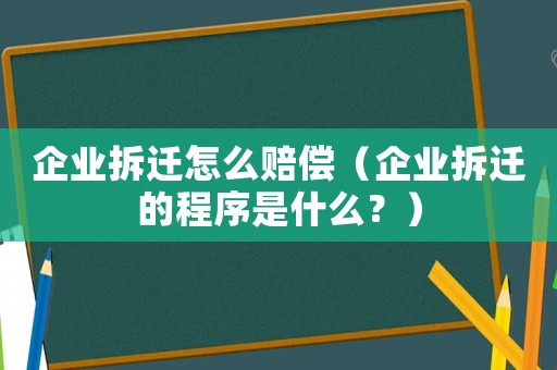 企業(yè)拆遷怎么賠償（企業(yè)拆遷的程序是什么？）