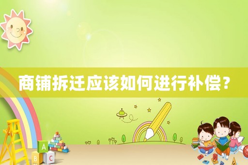 商鋪拆遷應該如何進行補償？