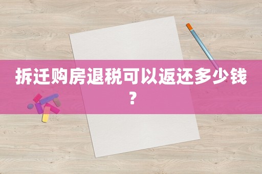 拆遷購房退稅可以返還多少錢？