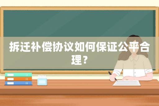 拆遷補(bǔ)償協(xié)議如何保證公平合理？
