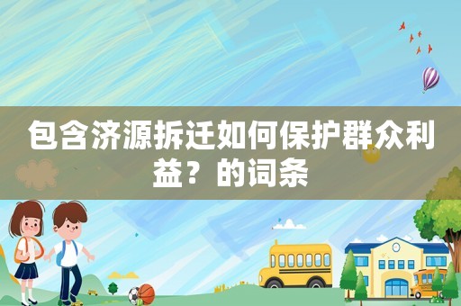 包含濟(jì)源拆遷如何保護(hù)群眾利益？的詞條