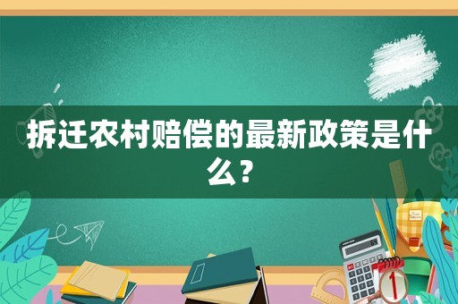 拆遷農(nóng)村賠償?shù)淖钚抡呤鞘裁矗? title=
