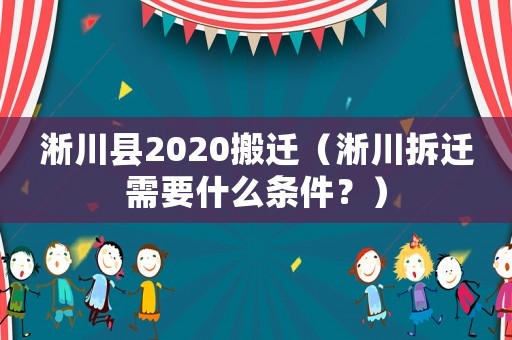 淅川縣2020搬遷（淅川拆遷需要什么條件？）