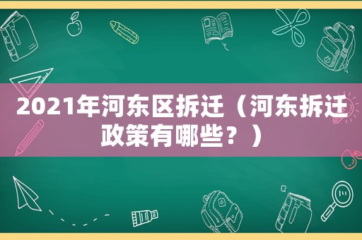 2021年河東區(qū)拆遷（河東拆遷政策有哪些？）