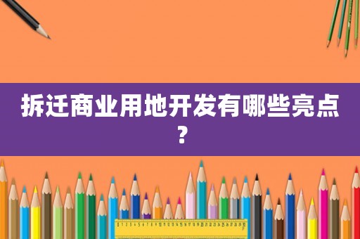 拆遷商業(yè)用地開發(fā)有哪些亮點？