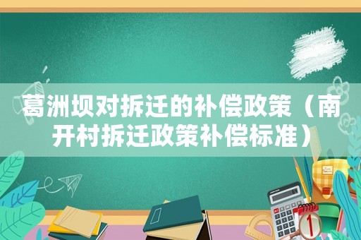 葛洲壩對拆遷的補償政策（南開村拆遷政策補償標準）