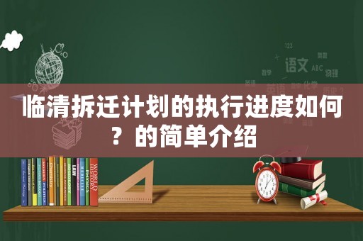 臨清拆遷計劃的執(zhí)行進度如何？的簡單介紹
