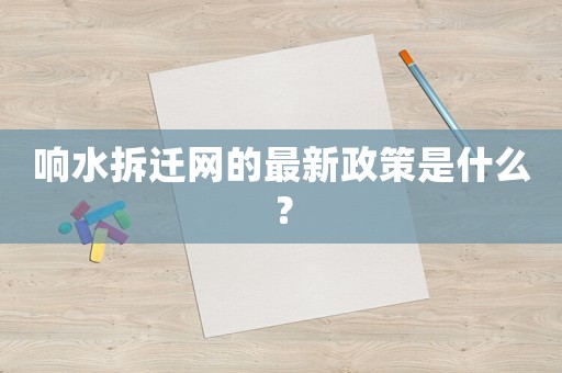 響水拆遷網(wǎng)的最新政策是什么？