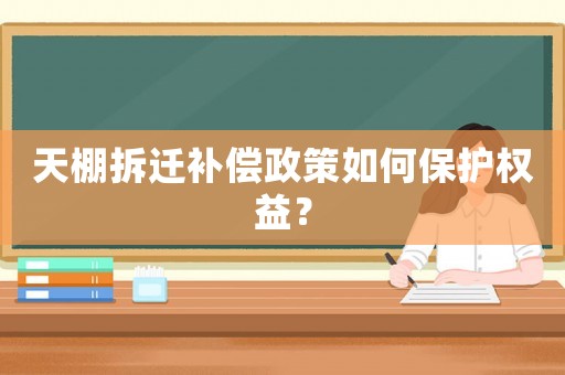 天棚拆遷補(bǔ)償政策如何保護(hù)權(quán)益？