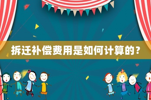 拆遷補償費用是如何計算的？