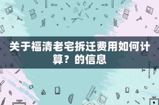 關(guān)于福清老宅拆遷費用如何計算？的信息
