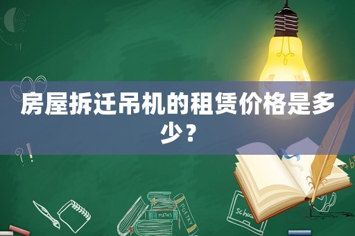房屋拆遷吊機(jī)的租賃價(jià)格是多少？