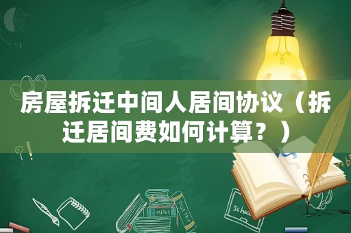 房屋拆遷中間人居間協(xié)議（拆遷居間費(fèi)如何計(jì)算？）