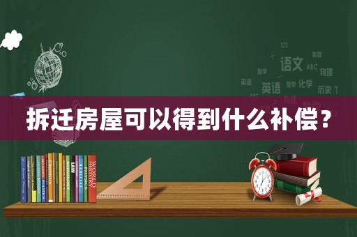 拆遷房屋可以得到什么補(bǔ)償？