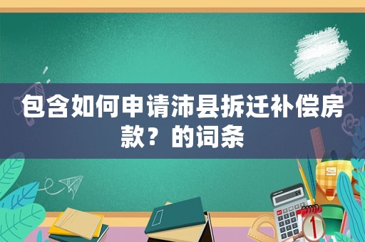 包含如何申請沛縣拆遷補償房款？的詞條