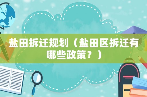 鹽田拆遷規(guī)劃（鹽田區(qū)拆遷有哪些政策？）