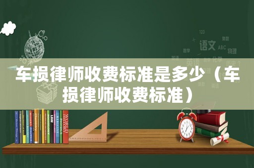 車損律師收費(fèi)標(biāo)準(zhǔn)是多少（車損律師收費(fèi)標(biāo)準(zhǔn)）