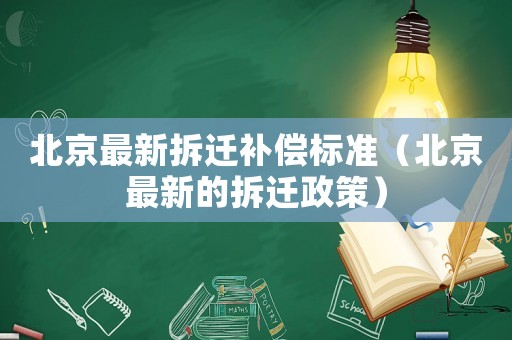 北京最新拆遷補償標準（北京最新的拆遷政策）