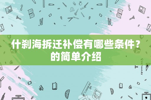 什剎海拆遷補(bǔ)償有哪些條件？的簡單介紹