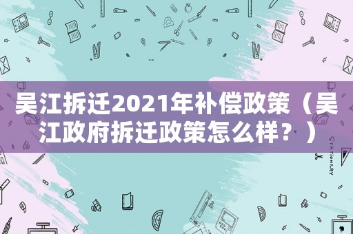 吳江拆遷2021年補(bǔ)償政策（吳江政府拆遷政策怎么樣？）