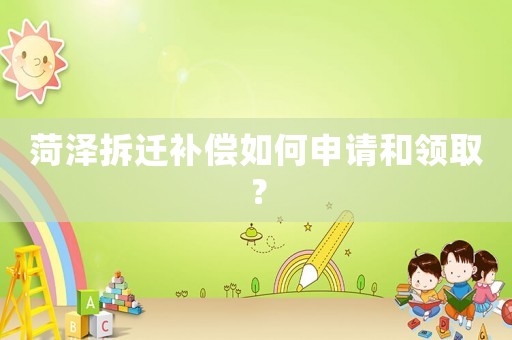 菏澤拆遷補償如何申請和領(lǐng)取？