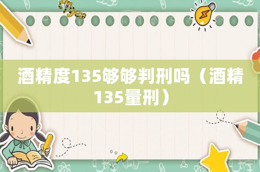 酒精度135夠夠判刑嗎（酒精135量刑）
