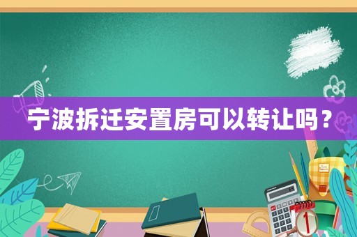 寧波拆遷安置房可以轉(zhuǎn)讓嗎？