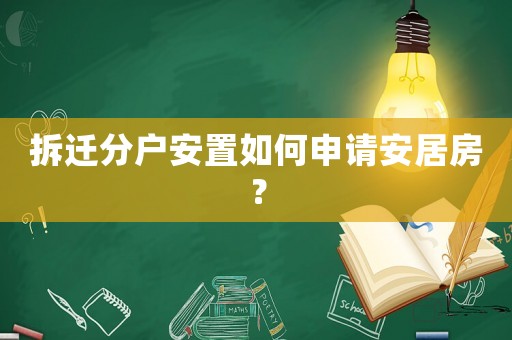 拆遷分戶安置如何申請(qǐng)安居房？