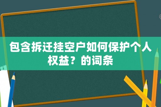 包含拆遷掛空戶如何保護(hù)個人權(quán)益？的詞條