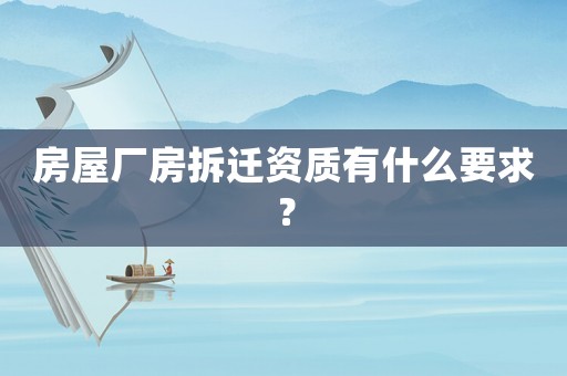 房屋廠房拆遷資質(zhì)有什么要求？