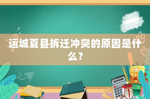 運(yùn)城夏縣拆遷沖突的原因是什么？