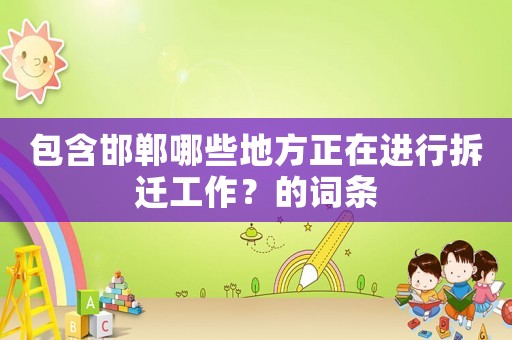 包含邯鄲哪些地方正在進(jìn)行拆遷工作？的詞條