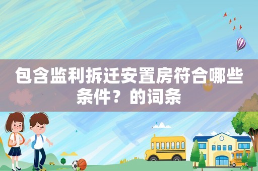 包含監(jiān)利拆遷安置房符合哪些條件？的詞條